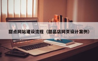 盐城甜点网站建设流程（甜品店网页设计案例）