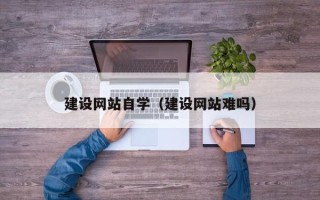 盐城建设网站自学（建设网站难吗）