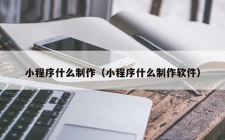 盐城小程序什么制作（小程序什么制作软件）