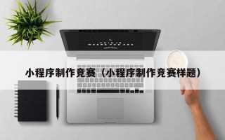 盐城小程序制作竞赛（小程序制作竞赛样题）