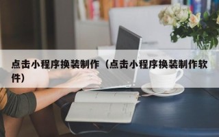盐城点击小程序换装制作（点击小程序换装制作软件）