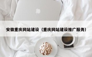 盐城安徽重庆网站建设（重庆网站建设推广服务）
