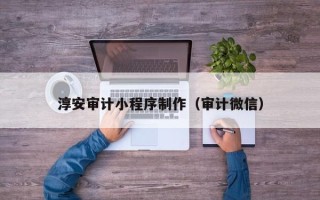 盐城淳安审计小程序制作（审计微信）