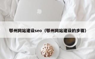 盐城鄂州网站建设seo（鄂州网站建设的步骤）