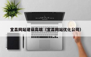 盐城宜昌网站建设高端（宜昌网站优化公司）