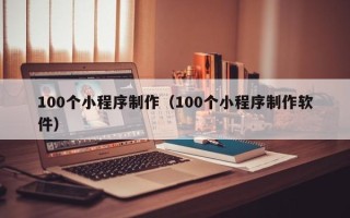 盐城100个小程序制作（100个小程序制作软件）