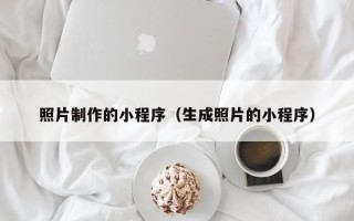盐城照片制作的小程序（生成照片的小程序）