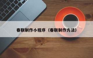 盐城春联制作小程序（春联制作方法）