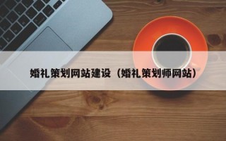 盐城婚礼策划网站建设（婚礼策划师网站）